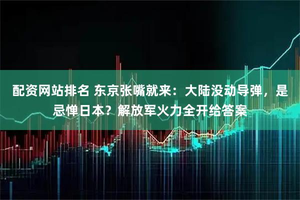 配资网站排名 东京张嘴就来：大陆没动导弹，是忌惮日本？解放军火力全开给答案