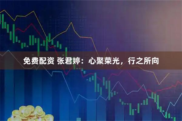 免费配资 张君婷：心聚荣光，行之所向